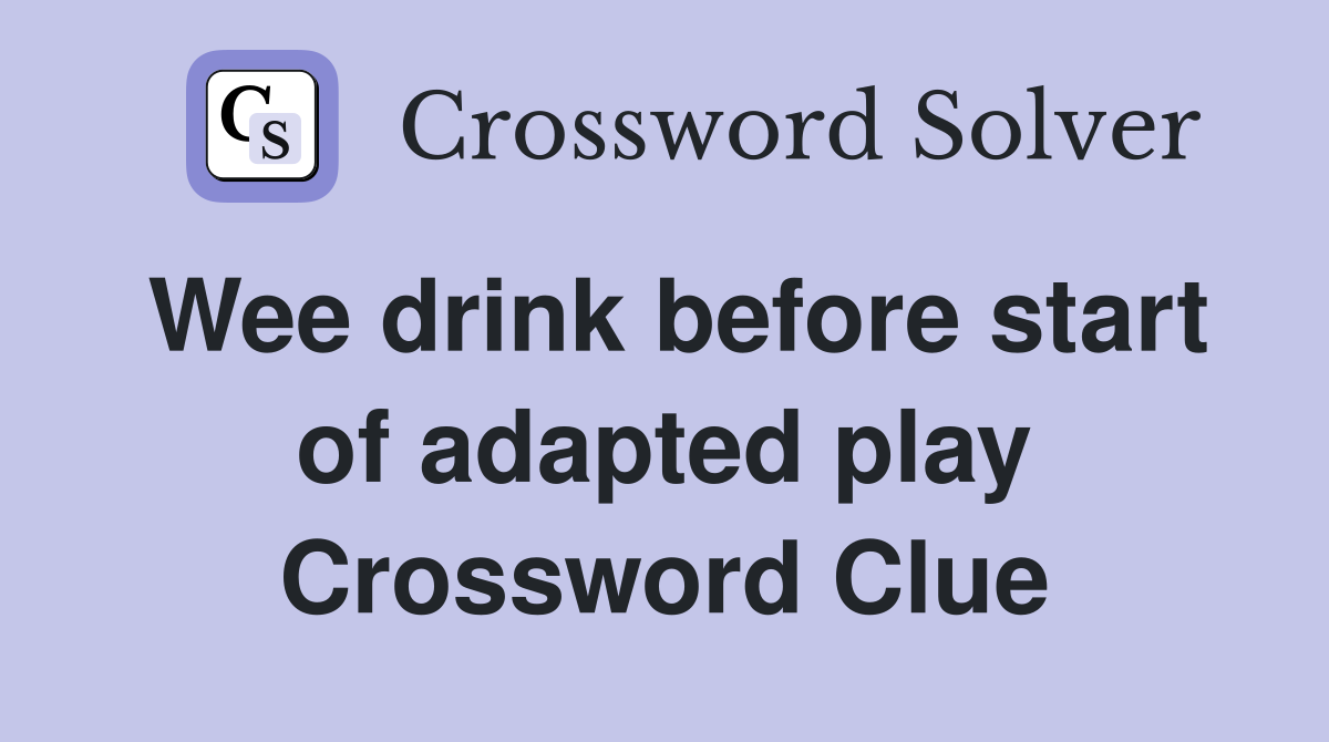 Wee drink before start of adapted play Crossword Clue