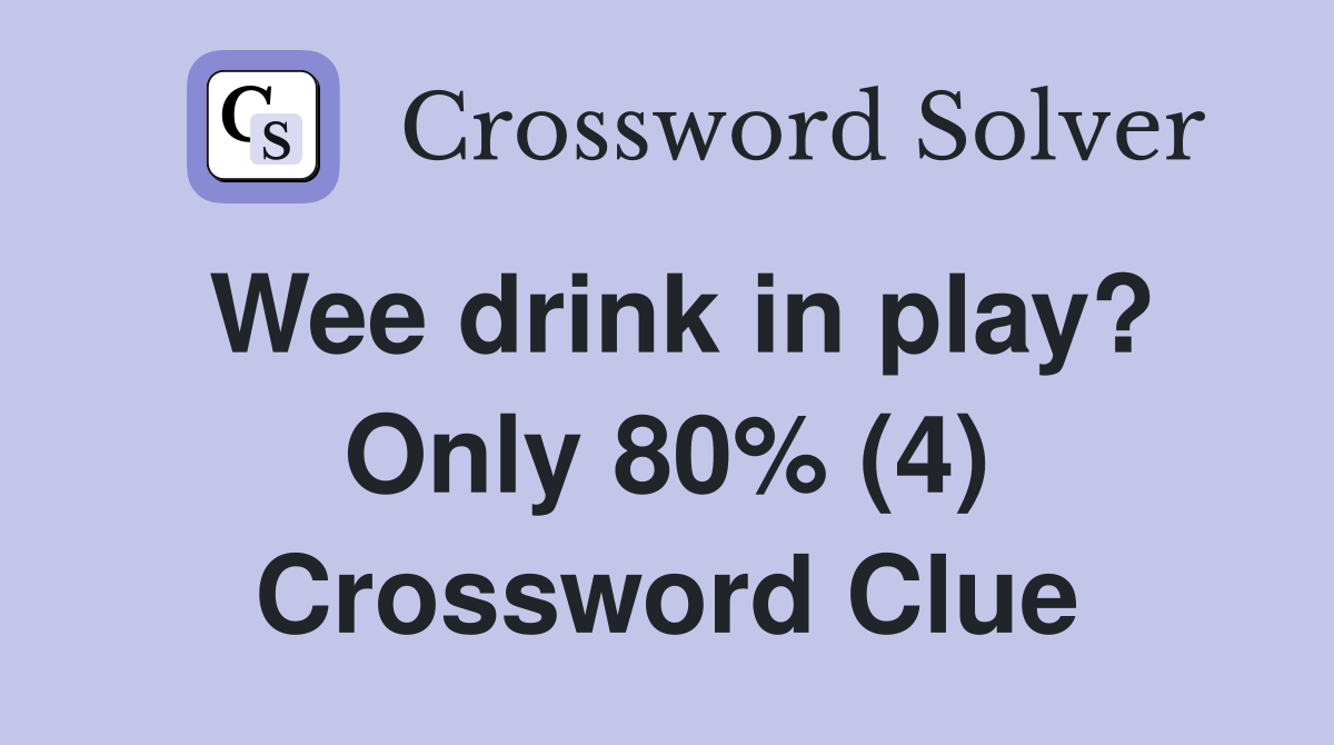 Wee drink in play? Only 80% (4) Crossword Clue