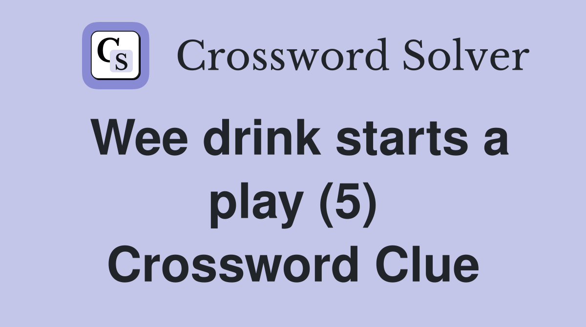 Wee drink starts a play (5) Crossword Clue