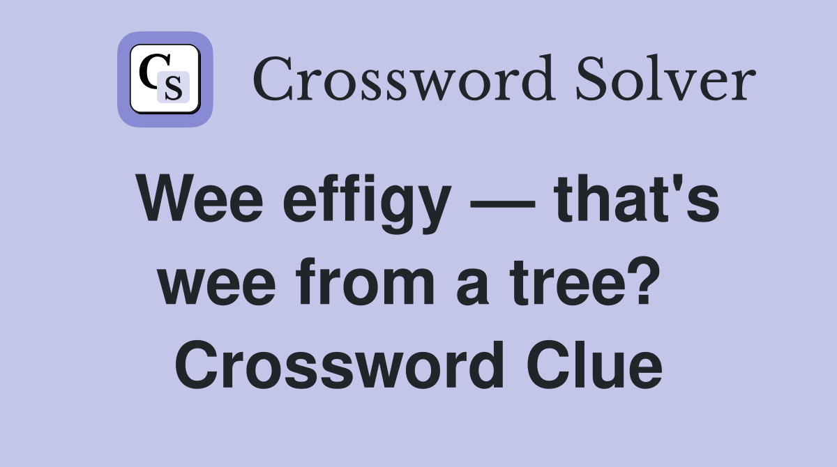 Wee effigy — that's wee from a tree?  Crossword Clue
