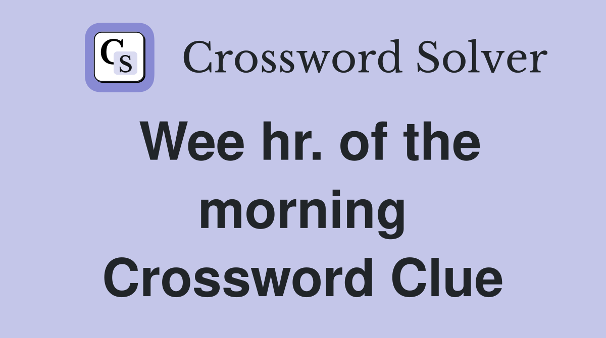 Wee hr. of the morning Crossword Clue
