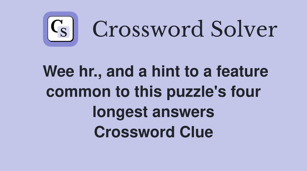 Wee hr., and a hint to a feature common to this puzzle's four longest answers Crossword Clue