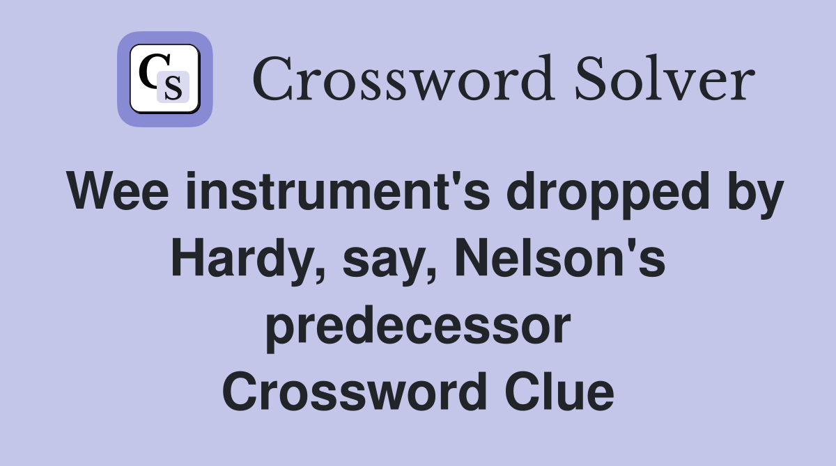 Wee instrument's dropped by Hardy, say, Nelson's predecessor Crossword Clue