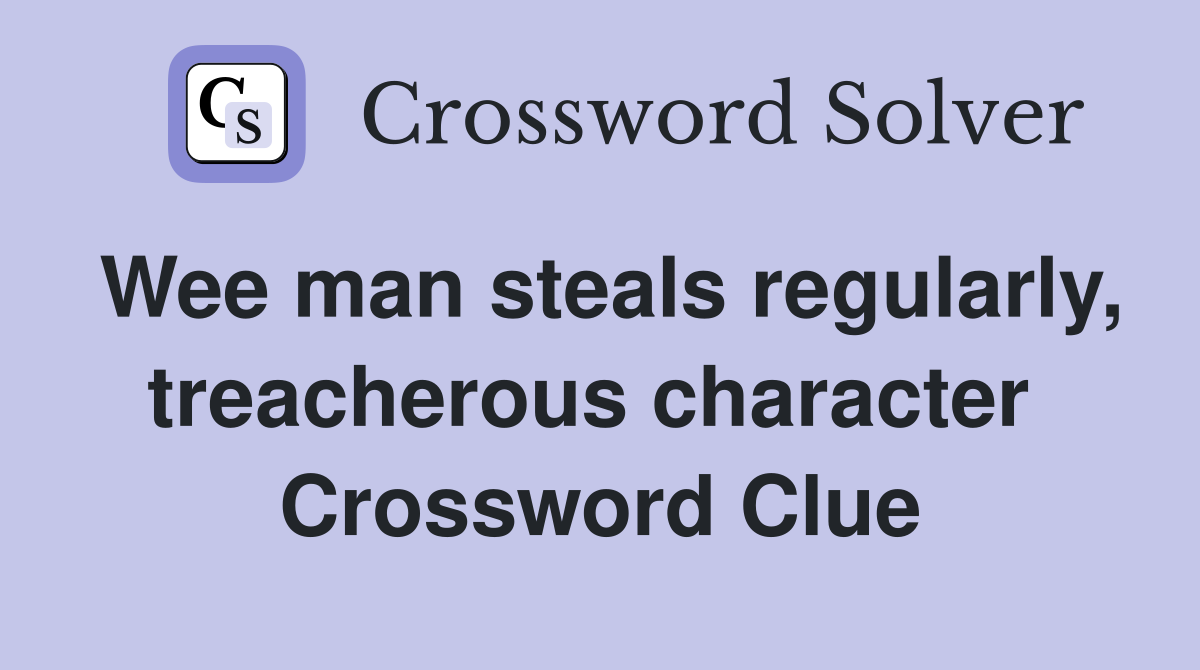 Wee man steals regularly, treacherous character  Crossword Clue
