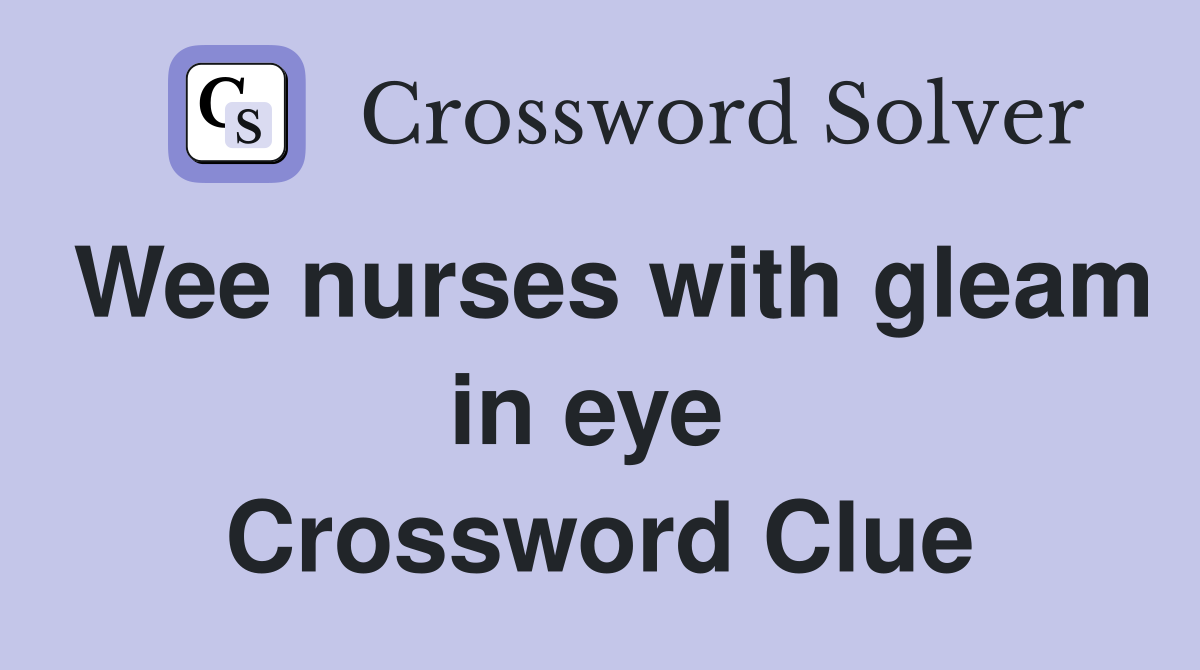 Wee nurses with gleam in eye  Crossword Clue
