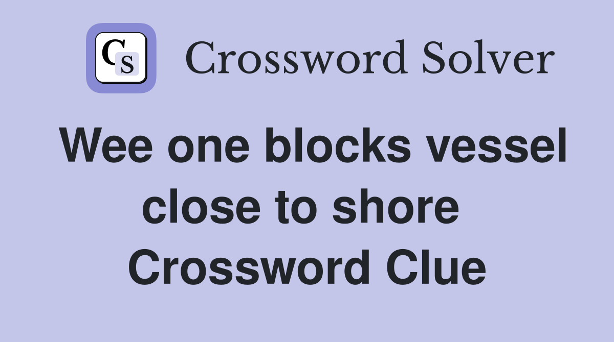 Wee one blocks vessel close to shore  Crossword Clue