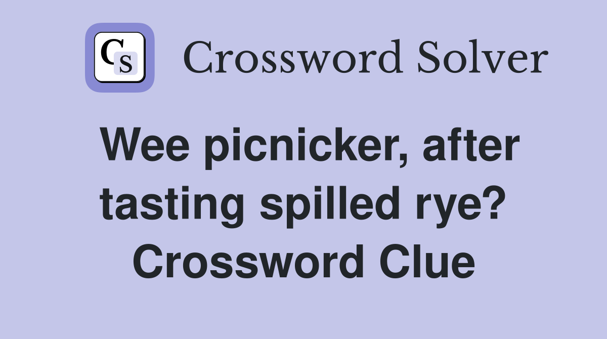 Wee picnicker, after tasting spilled rye? Crossword Clue