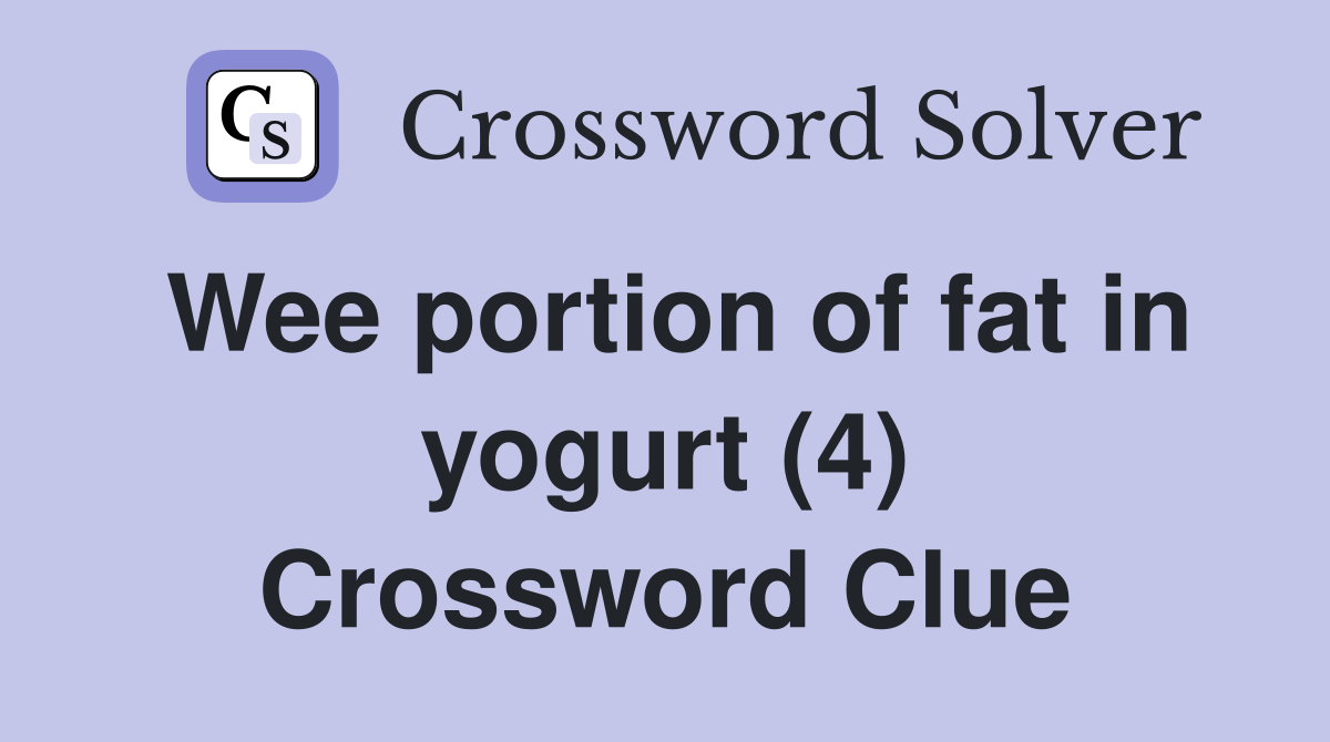 Wee portion of fat in yogurt (4) Crossword Clue