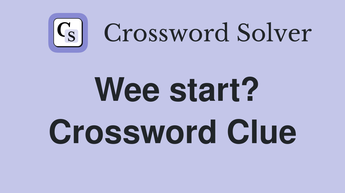 Wee start? Crossword Clue