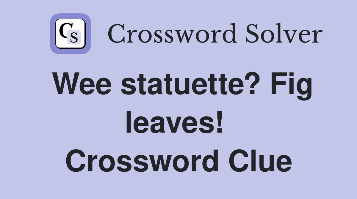 Wee statuette? Fig leaves!  Crossword Clue
