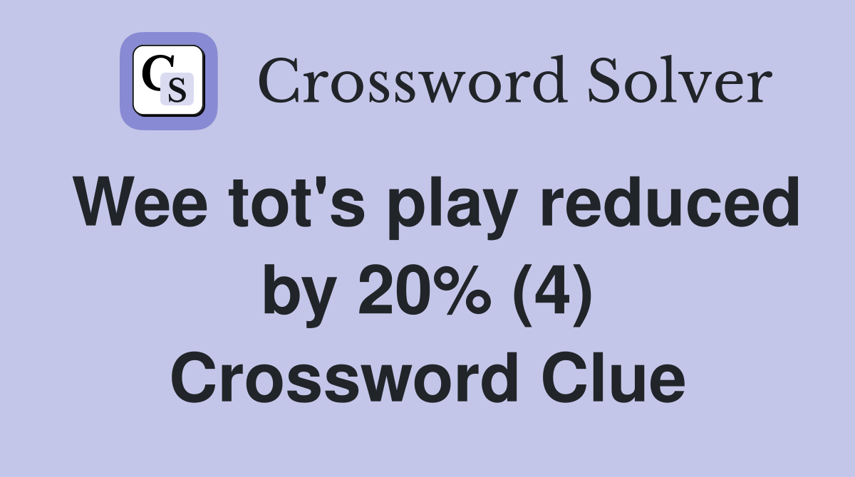 Wee tot's play reduced by 20% (4) Crossword Clue