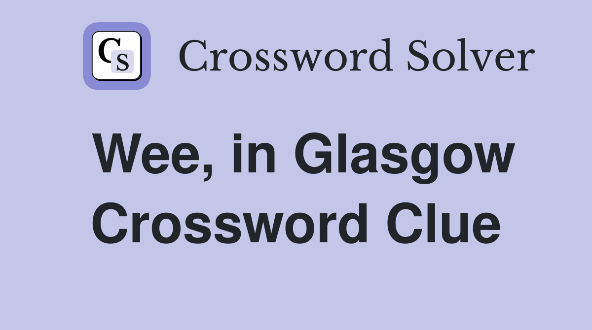 Wee, in Glasgow Crossword Clue