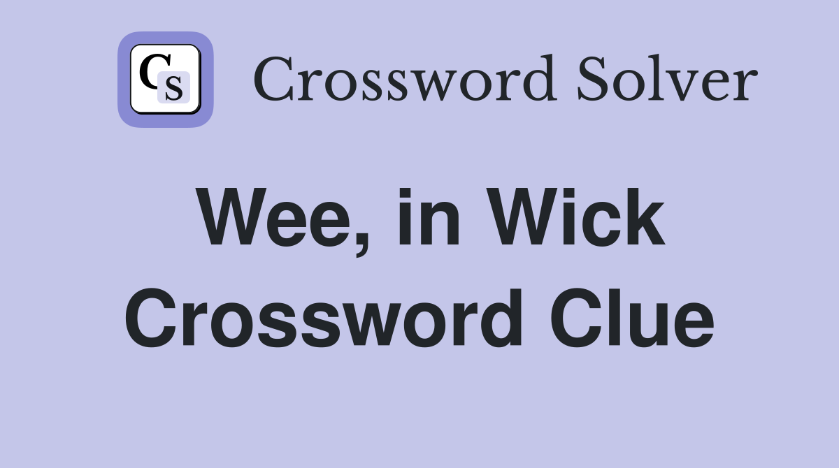 Wee, in Wick Crossword Clue