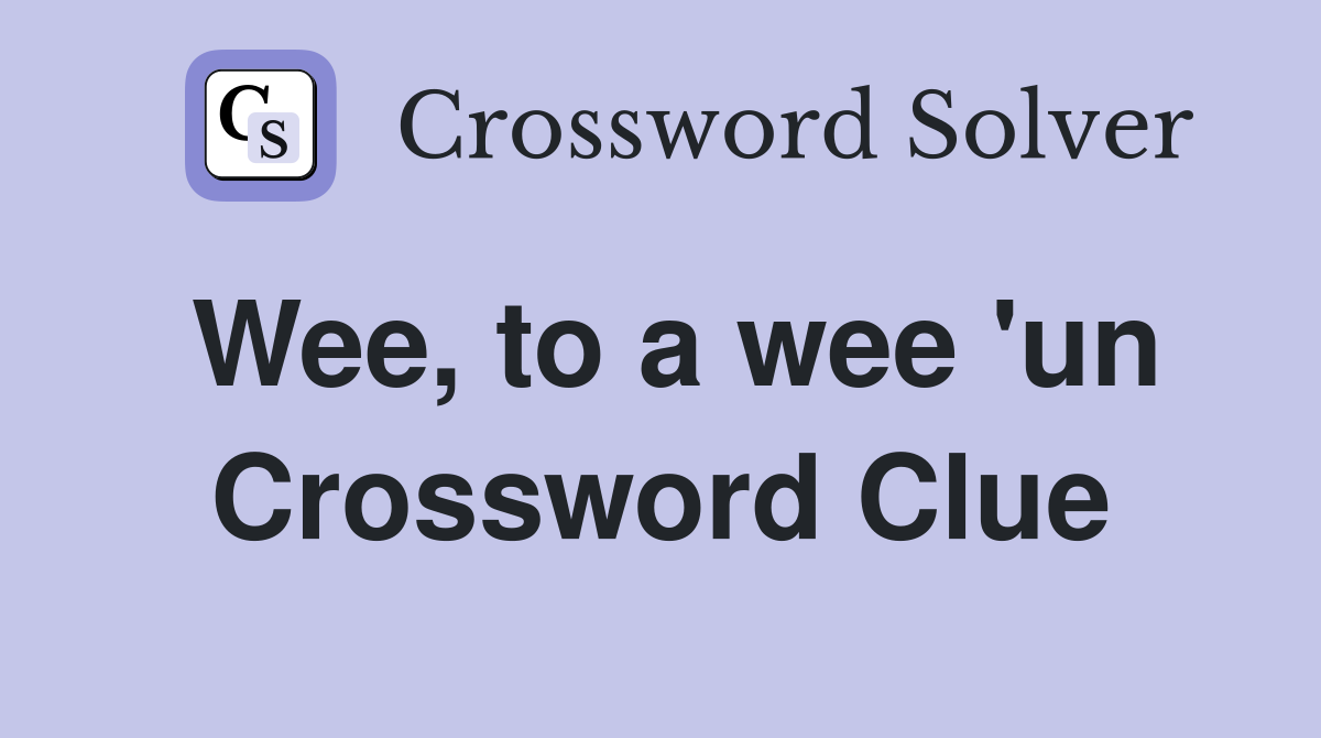 Wee, to a wee 'un Crossword Clue