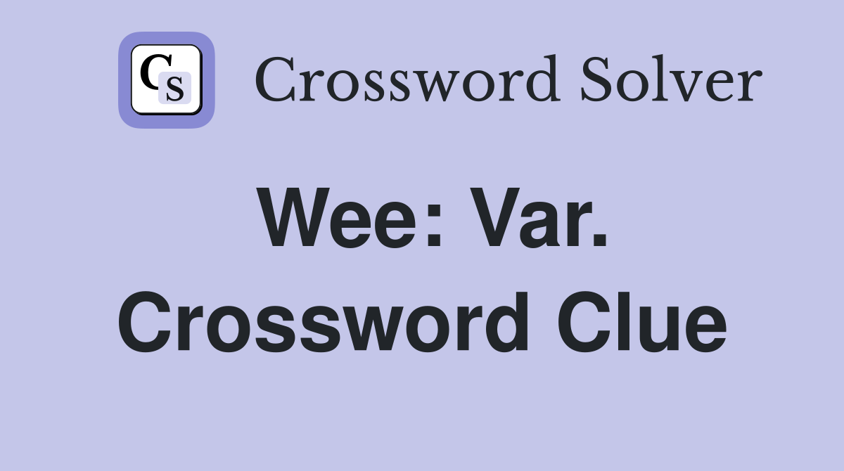 Wee: Var. Crossword Clue
