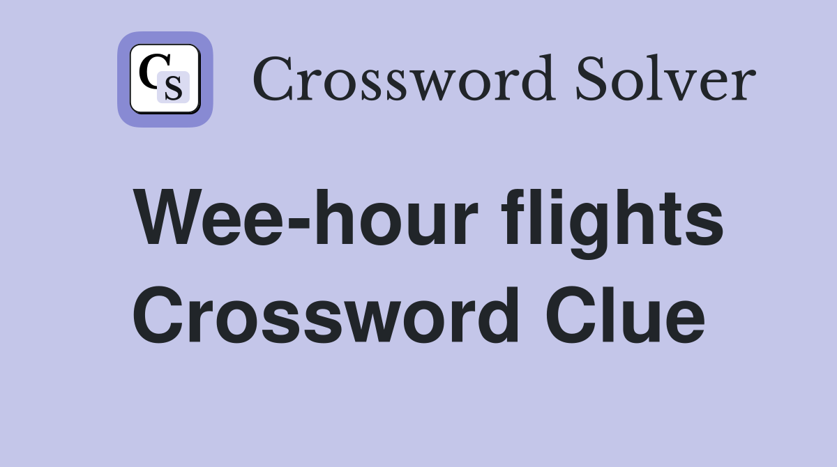 Wee-hour flights Crossword Clue