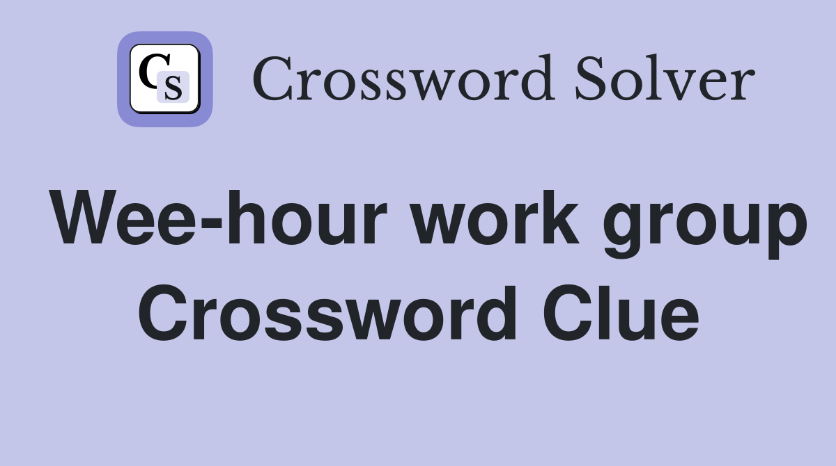 Wee-hour work group Crossword Clue