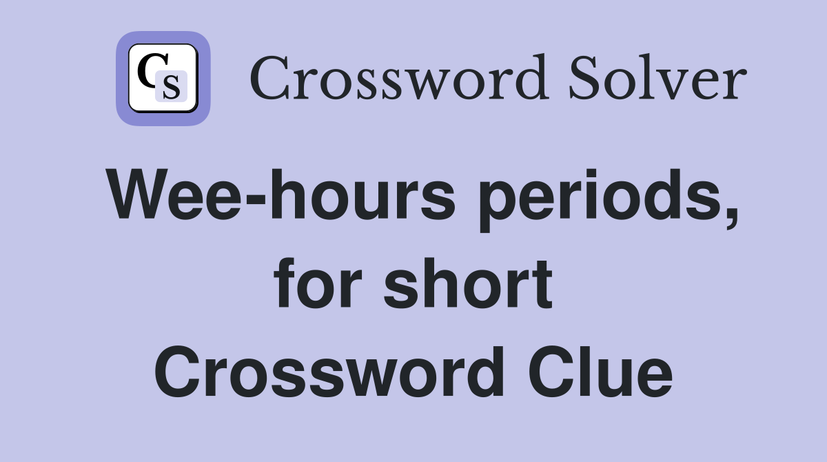 Wee-hours periods, for short Crossword Clue