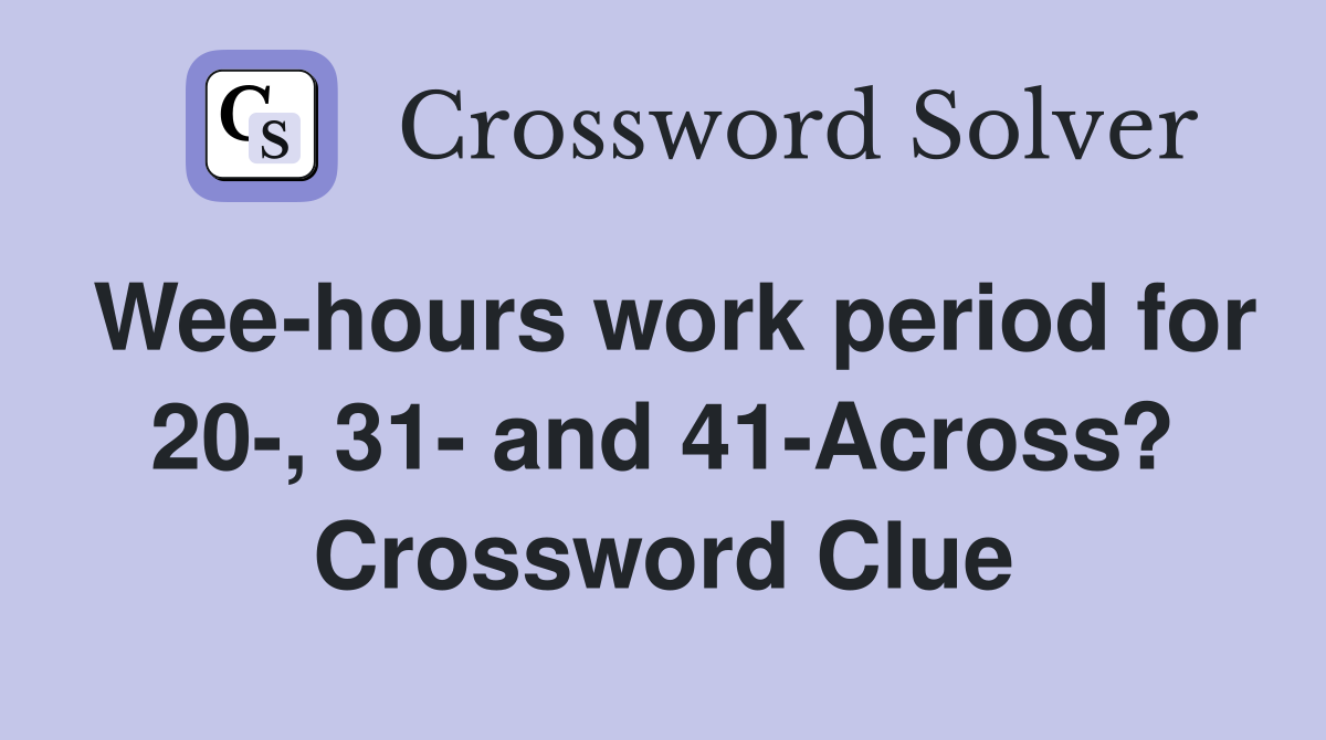 Wee-hours work period for 20-, 31- and 41-Across? Crossword Clue