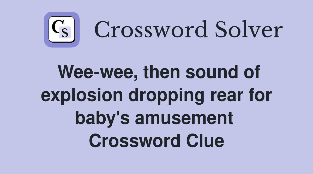Wee-wee, then sound of explosion dropping rear for baby's amusement  Crossword Clue