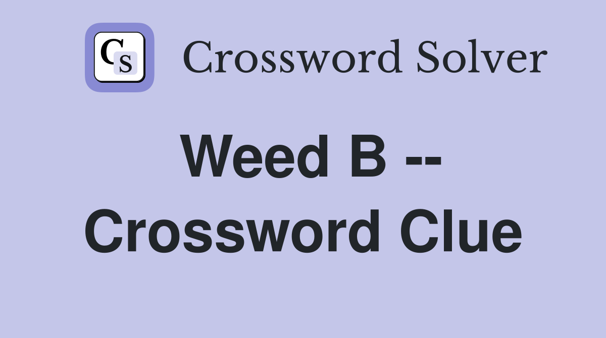 Weed B -- Crossword Clue