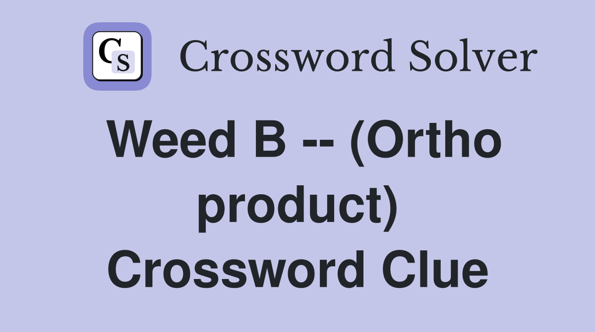 Weed B -- (Ortho product) Crossword Clue