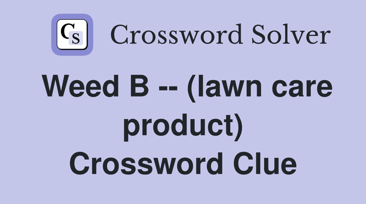 Weed B -- (lawn care product) Crossword Clue