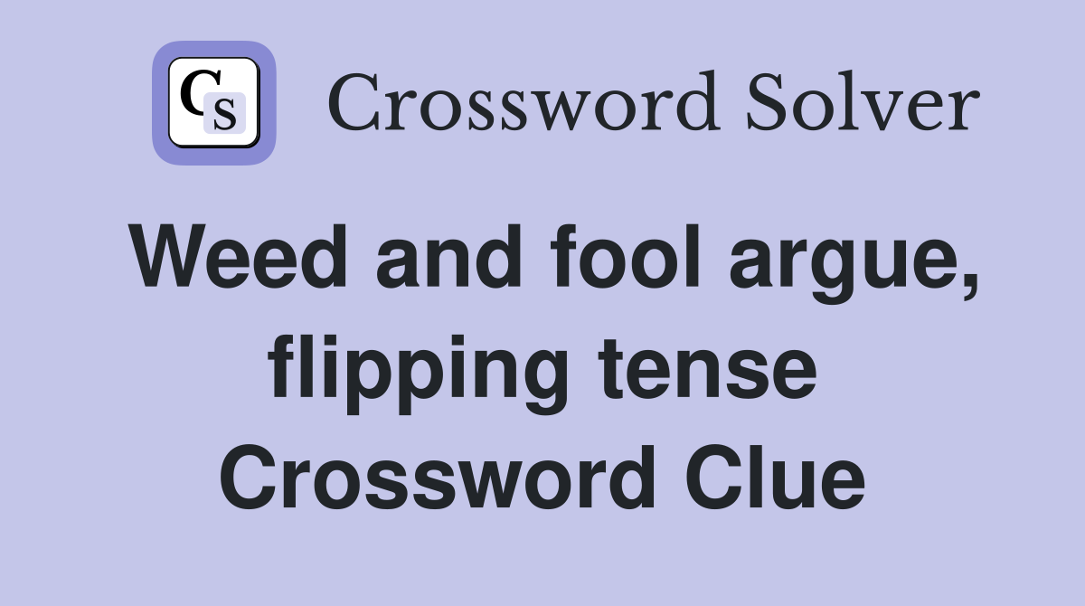 Weed and fool argue, flipping tense Crossword Clue