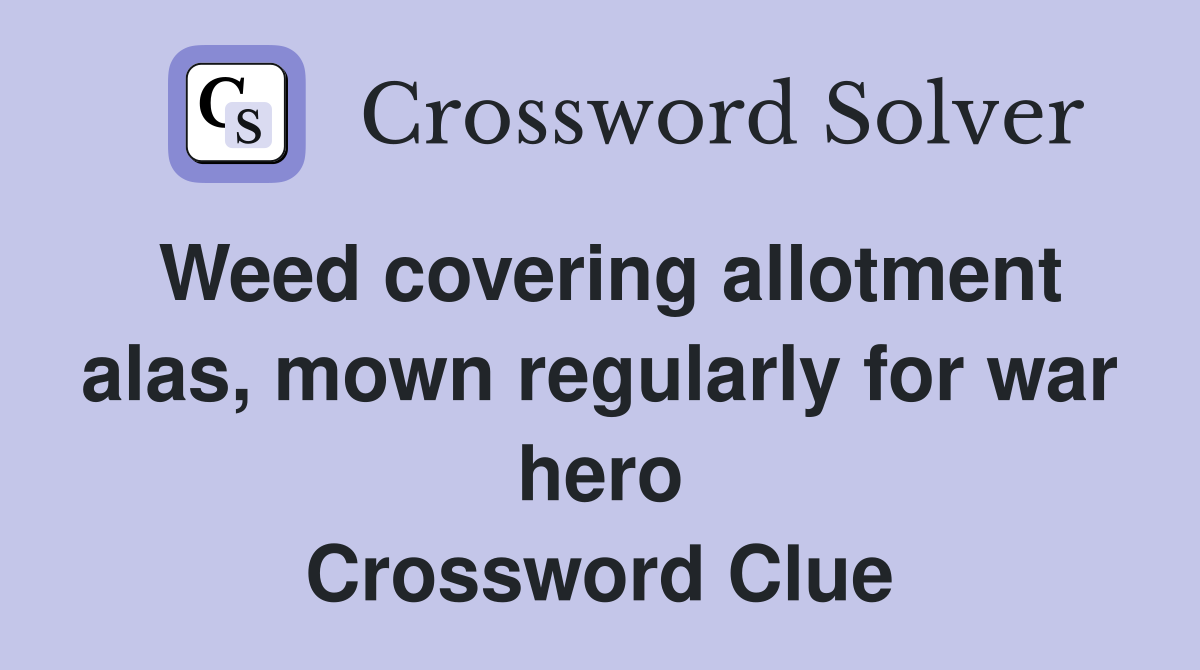 Weed covering allotment alas, mown regularly for war hero Crossword Clue