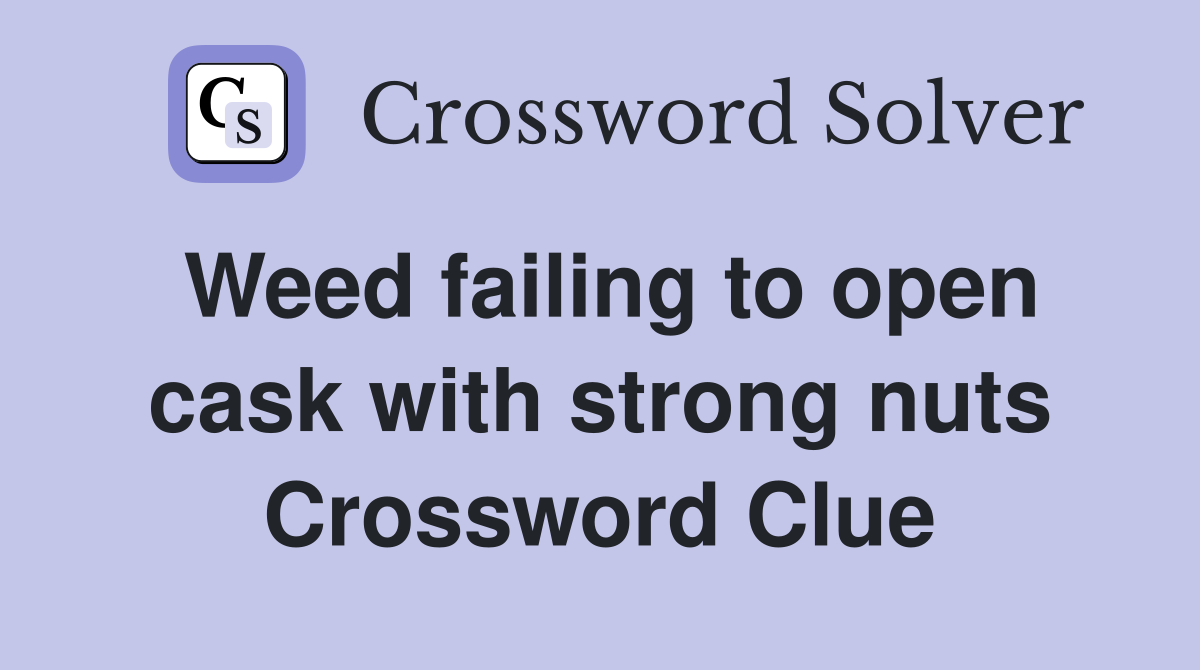 Weed failing to open cask with strong nuts Crossword Clue