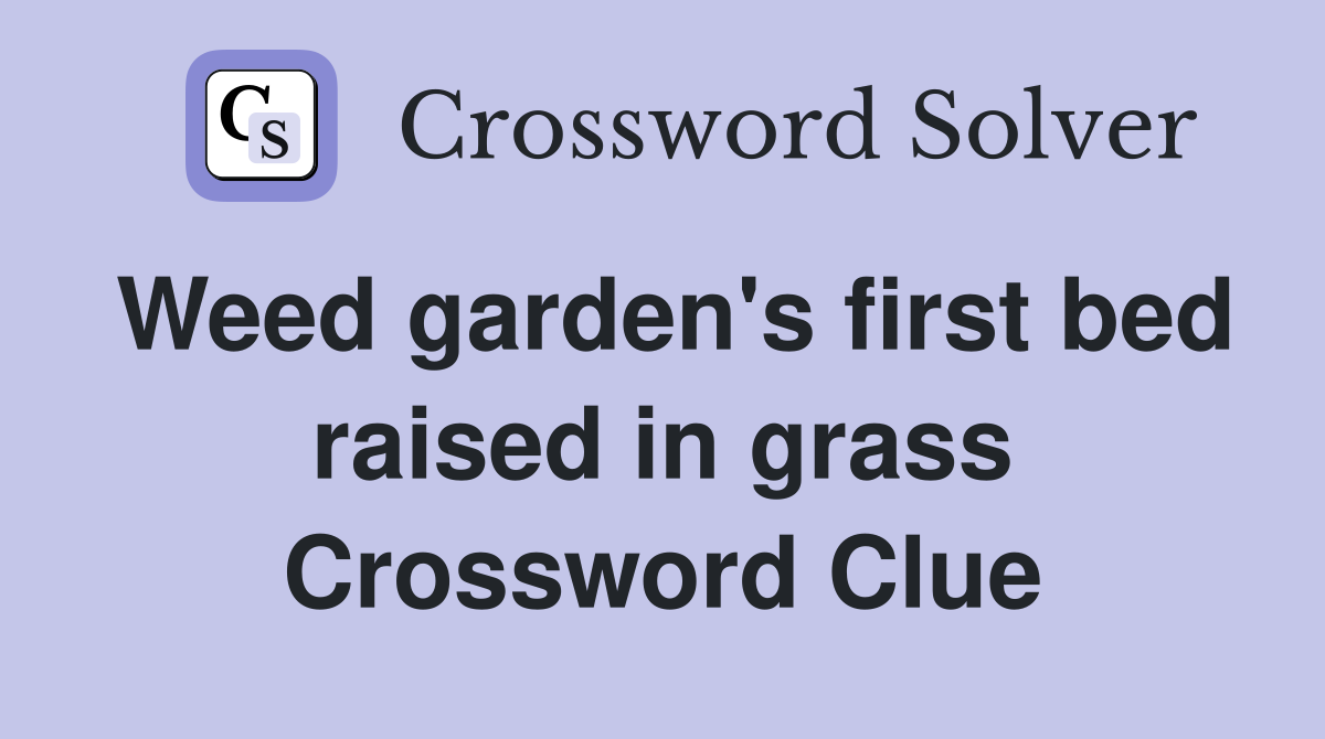 Weed garden's first bed raised in grass Crossword Clue