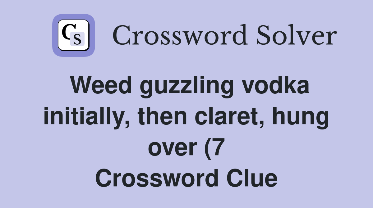 Weed guzzling vodka initially then claret hung over (7) Crossword Weed guzzling vodka initially then claret hung over (7) Crossword