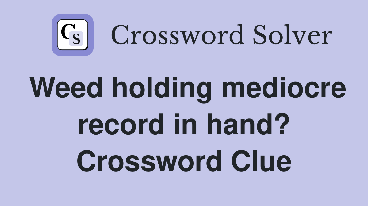 Weed holding mediocre record in hand? Crossword Clue