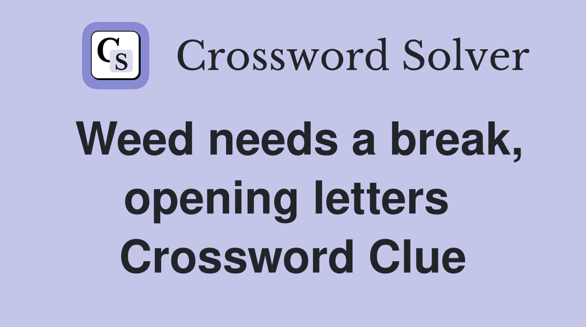 Weed needs a break, opening letters  Crossword Clue