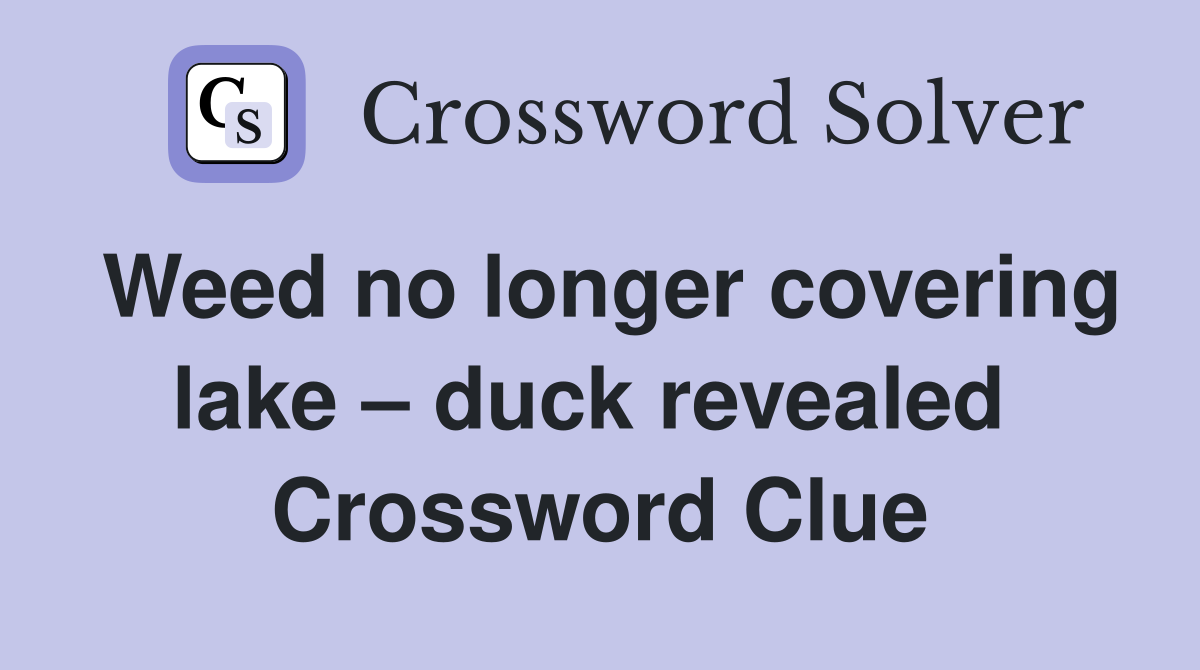 Weed no longer covering lake – duck revealed  Crossword Clue
