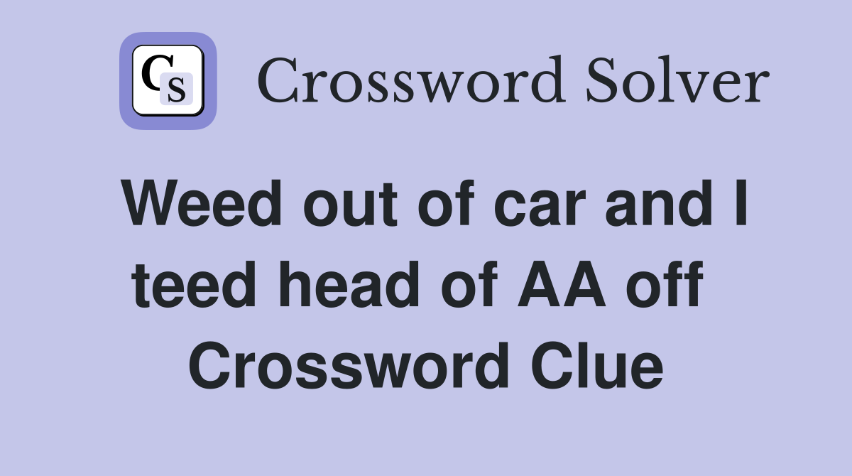 Weed out of car and I teed head of AA off  Crossword Clue