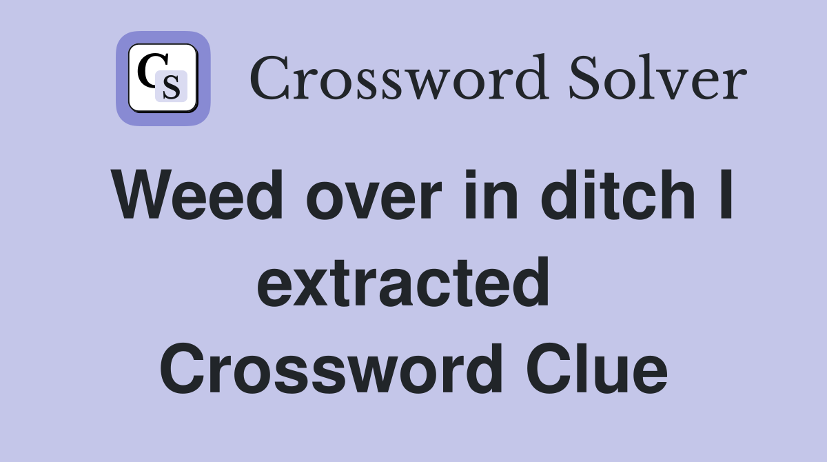 Weed over in ditch I extracted  Crossword Clue