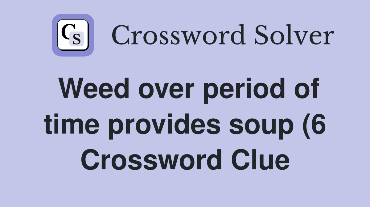 Weed over period of time provides soup (6) Crossword Clue Answers Weed over period of time provides soup (6) Crossword Clue Answers
