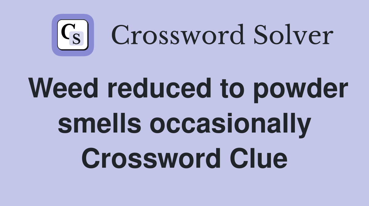 Weed reduced to powder smells occasionally Crossword Clue