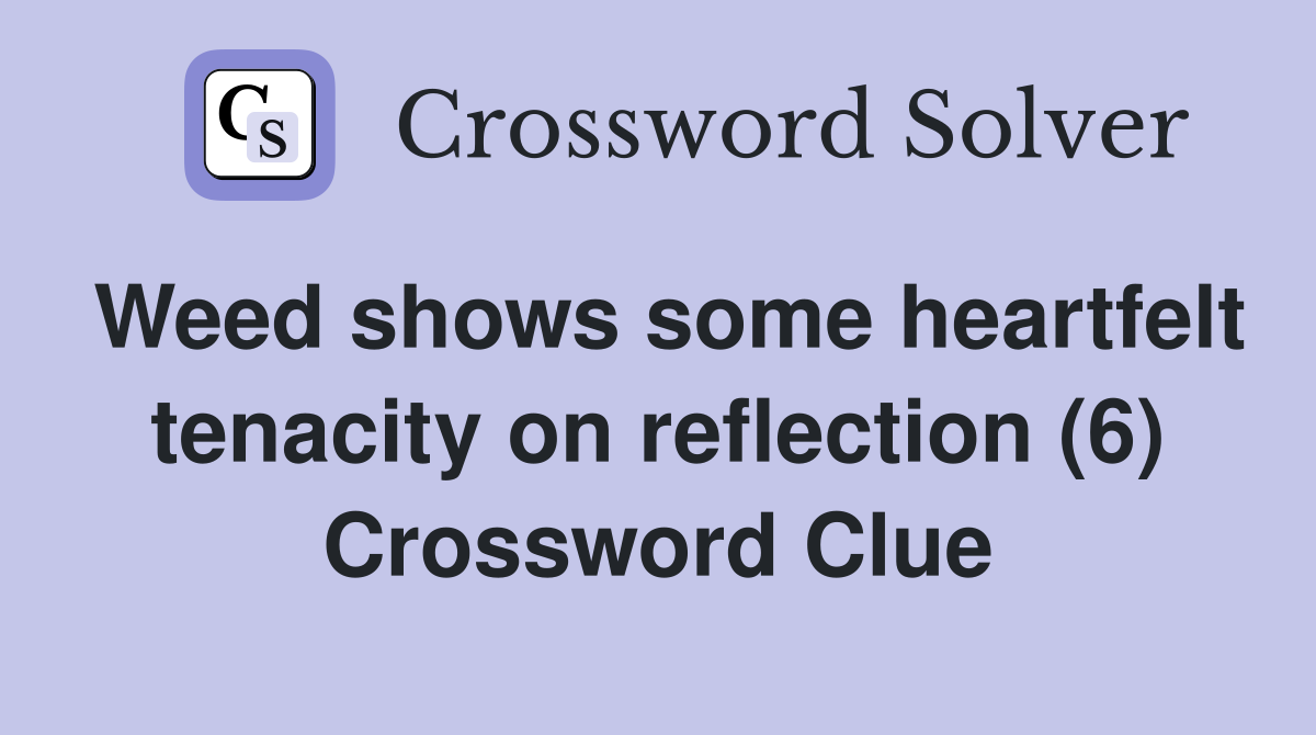 Weed shows some heartfelt tenacity on reflection (6) Crossword Clue
