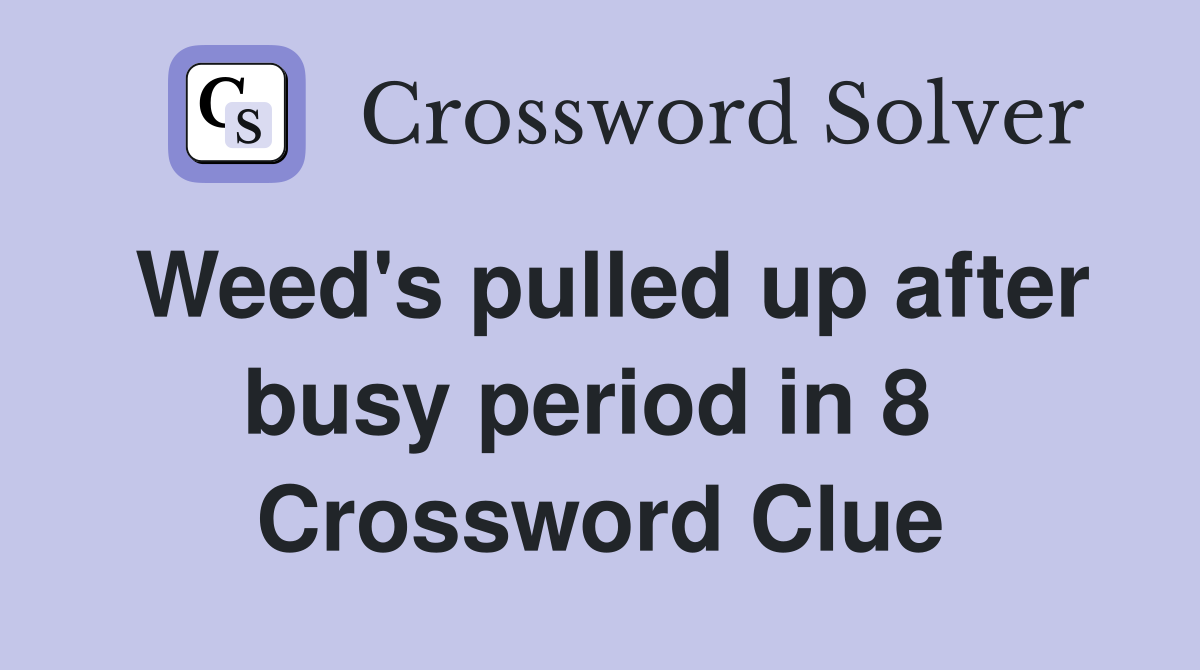 Weed's pulled up after busy period in 8  Crossword Clue