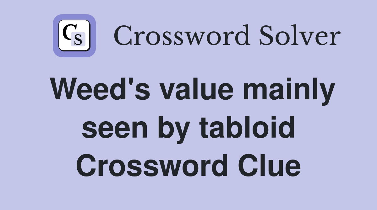 Weed's value mainly seen by tabloid Crossword Clue