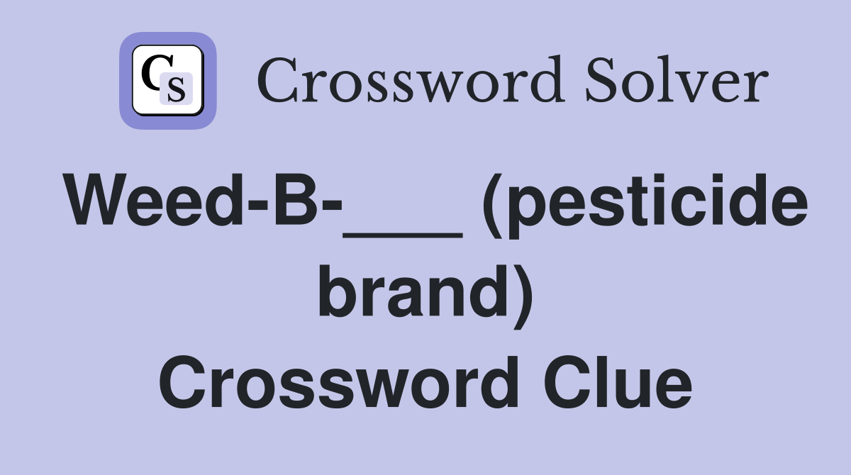 Weed-B-___ (pesticide brand) Crossword Clue