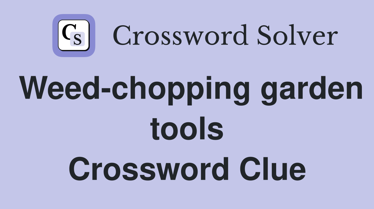 Weed-chopping garden tools Crossword Clue
