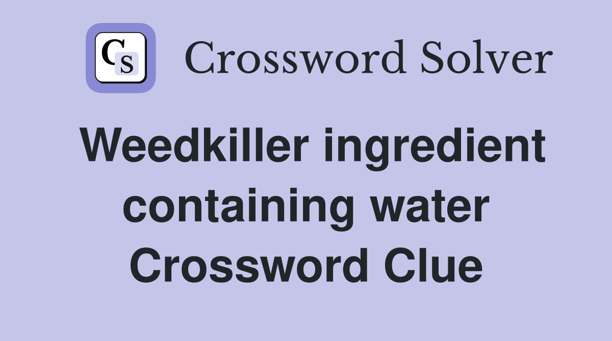Weedkiller ingredient containing water Crossword Clue