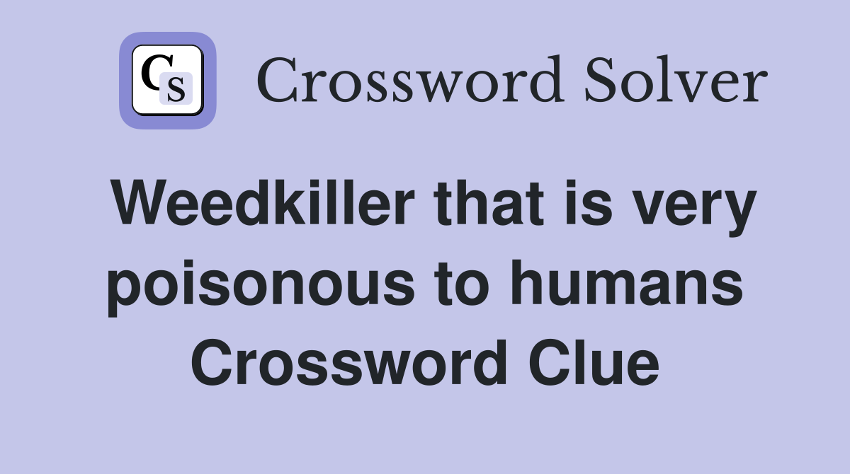 Weedkiller that is very poisonous to humans Crossword Clue