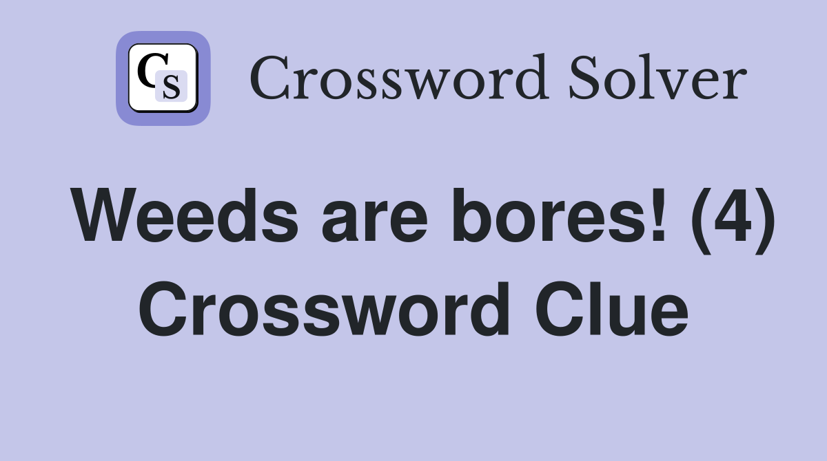 Weeds are bores! (4) Crossword Clue