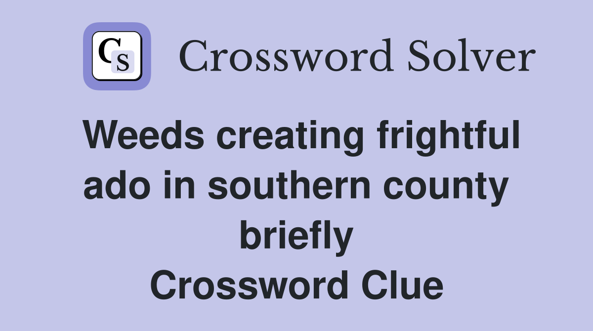 Weeds creating frightful ado in southern county briefly Crossword Clue