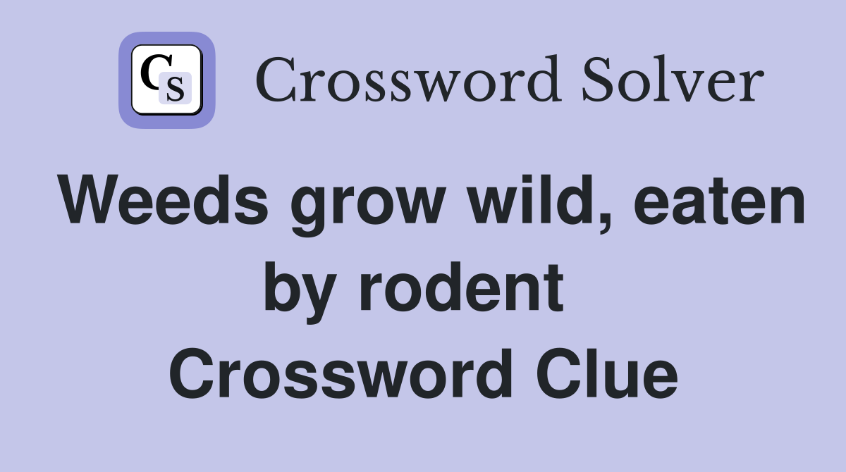 Weeds grow wild, eaten by rodent  Crossword Clue