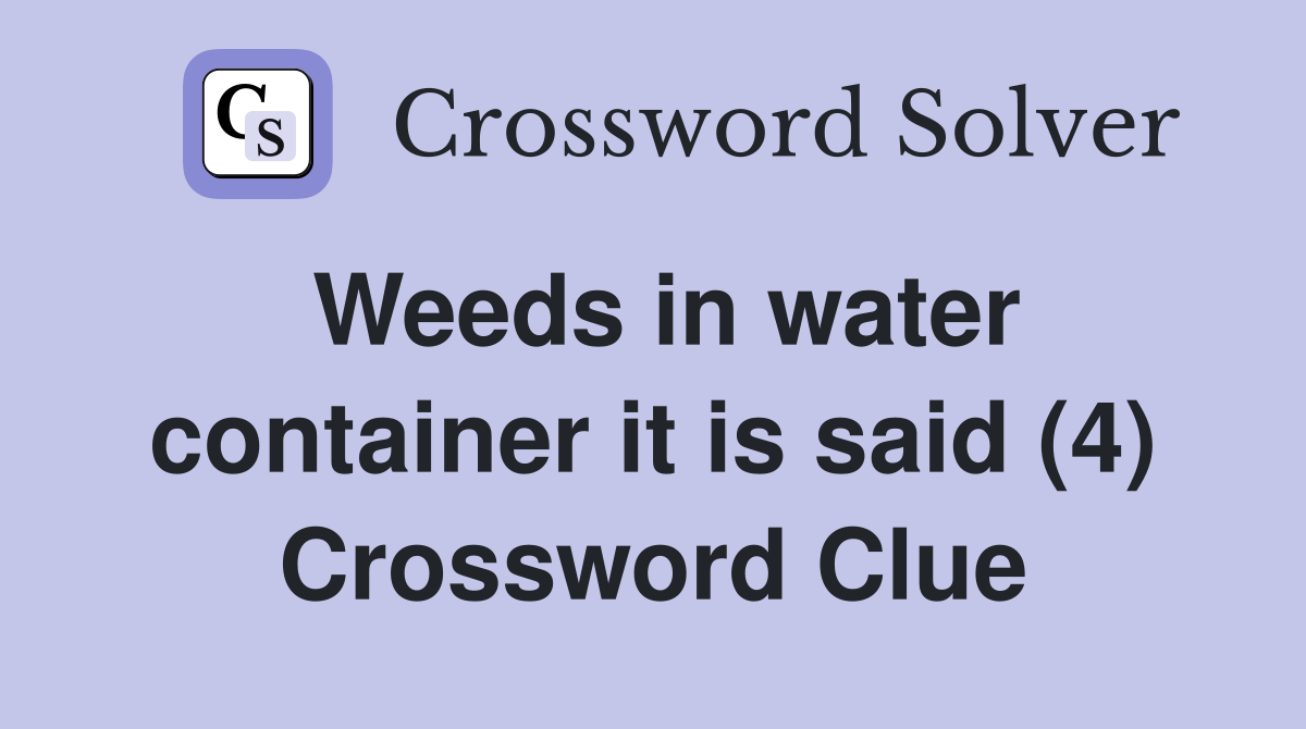 Weeds in water container it is said (4) Crossword Clue